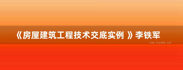 《房屋建筑工程技术交底实例 》李铁军 编 2017年